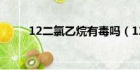 12二氯乙烷有毒嗎(12二氯乙烷)