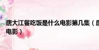 唐大江餐吃飯是什么電影第幾集(唐大江帶女兒吃飯是什么電影)