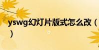 yswg幻燈片版式怎么改(幻燈片版式怎么改)