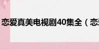 戀愛真美電視劇40集全(戀愛真美劇情介紹)