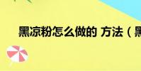 黑涼粉怎么做的 方法(黑涼粉怎么做)