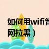如何用wifi管家拉黑連接設備(wifi管家防蹭網拉黑)