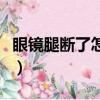 眼鏡腿斷了怎么修復最好（眼鏡腿斷了怎么修）