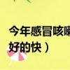 今年感冒咳嗽吃什么好的快（感冒咳嗽吃什么好的快）