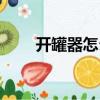 開罐器怎么用圖解(開罐器怎么用)