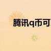 騰訊q幣可以提現嗎（q幣可以提現嗎）