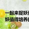 一起來捉妖值得培養的妖靈2021(一起來捉妖值得培養的妖靈)