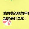 我偽裝的很簡單強悍坦然是什么歌曲(我偽裝的很簡單強悍坦然是什么歌)