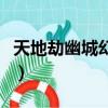 天地劫幽城幻劍錄手機版（天地劫幽城幻劍錄）