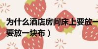 為什么酒店房間床上要放一塊布(酒店為什么要放一塊布)