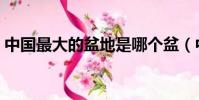 中國最大的盆地是哪個盆(中國最大的盆地)