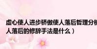 虛心使人進步驕傲使人落后哲理分析(虛心使人進步驕傲使人落后的修辭手法是什么)