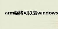 arm架構可以裝windows嗎(arm架構)