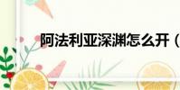 阿法利亞深淵怎么開(阿法利亞)