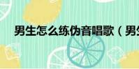 男生怎么練偽音唱歌(男生怎么練偽音)