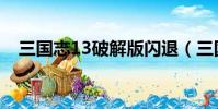 三國志13破解版閃退(三國志13破解版)