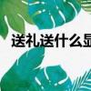 送禮送什么顯高檔又實用（送禮送什么好）