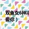 雙魚女6種冷漠是愛你嘛（雙魚女6種冷漠是愛你）