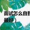 面試怎么自我介紹好一點（面試怎么自我介紹最好）