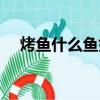 烤魚什么魚好吃一點（烤魚什么魚好吃）