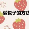 做包子的方法和步驟 視頻（做包子的方法）