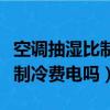 空調抽濕比制冷費電嗎還是費電（空調抽濕比制冷費電嗎）