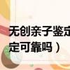 無創親子鑒定結果有可能假的嗎（無創親子鑒定可靠嗎）