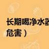 長期喝凈水器水的危害性（長期喝凈水器水的危害）