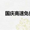 國慶高速免費時間是按上高速還是下高速