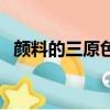 顏料的三原色是什么（光的三原色是什么）