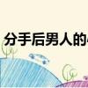 分手后男人的心理變化（分手后男人的心理）