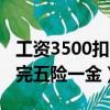 工資3500扣完五險一金多少錢（工資3500扣完五險一金）