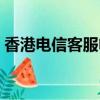 香港電信客服電話多少（電信客服電話多少）