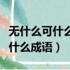無什么可什么成語大全四個字開頭（無什么可什么成語）