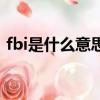 fbi是什么意思網絡流行語（fbi是什么意思）