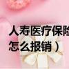 人壽醫療保險報銷要多久到賬（人壽醫療保險怎么報銷）