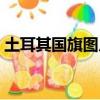 土耳其國旗圖片高清大圖（土耳其國旗圖片）