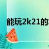 能玩2k21的筆記本（能玩2k19的筆記本）
