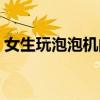 女生玩泡泡機的頭像（女生要泡泡機啥意思）