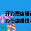 開彩票店賺錢嗎_開彩票店要投資多少錢（開彩票店賺錢嗎）