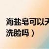 海鹽皂可以天天洗臉嗎女生（海鹽皂可以天天洗臉嗎）
