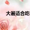 大暑適合吃什么水果（大暑吃什么水果）