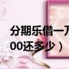 分期樂借一萬一個月多少利息（分期樂借10000還多少）