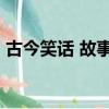 古今笑話 故事 小學生 幽默笑話（古今笑話）