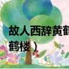 故人西辭黃鶴樓的故是什么意思（故人西辭黃鶴樓）