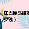 在巴厘島結婚要花多少錢（在巴厘島結婚要多少錢）