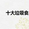十大垃圾食品介紹（十大垃圾食品分類）