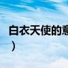 白衣天使的意思指的是什么（白衣天使的意思）