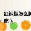 紅辣椒怎么腌制好吃視頻（紅辣椒怎么腌制好吃）