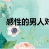 感性的男人對待感情專一嗎（感性的男人）